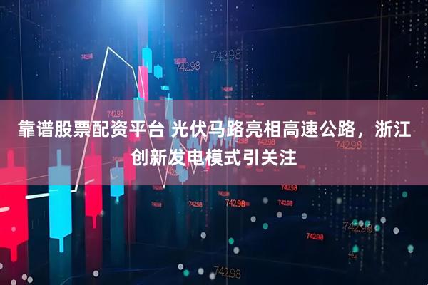 靠谱股票配资平台 光伏马路亮相高速公路，浙江创新发电模式引关注