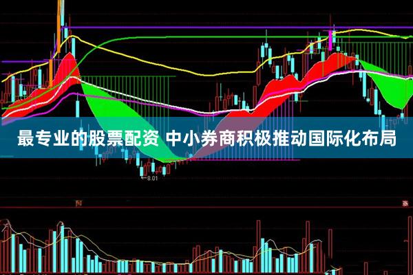 最专业的股票配资 中小券商积极推动国际化布局