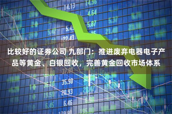 比较好的证券公司 九部门：推进废弃电器电子产品等黄金、白银回收，完善黄金回收市场体系