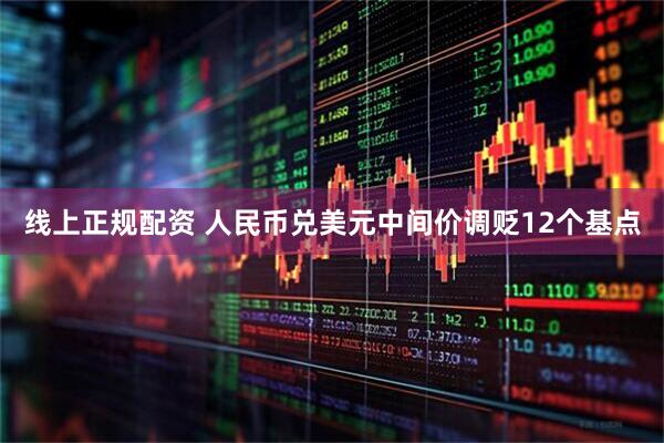 线上正规配资 人民币兑美元中间价调贬12个基点