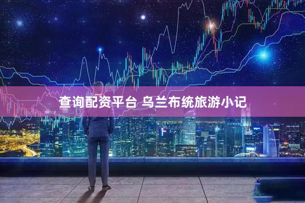 查询配资平台 乌兰布统旅游小记