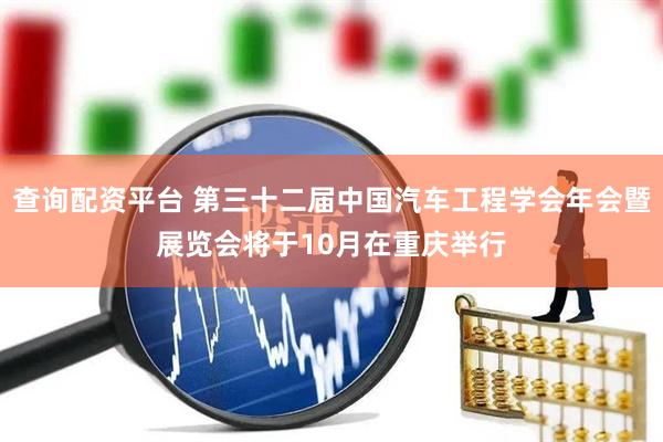 查询配资平台 第三十二届中国汽车工程学会年会暨展览会将于10月在重庆举行