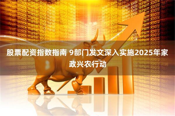股票配资指数指南 9部门发文深入实施2025年家政兴农行动