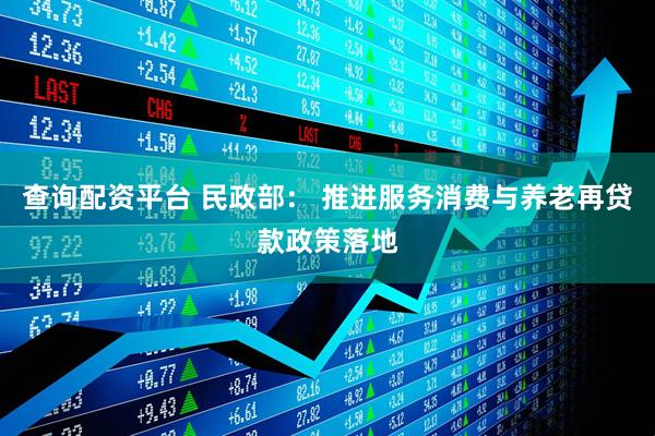 查询配资平台 民政部： 推进服务消费与养老再贷款政策落地
