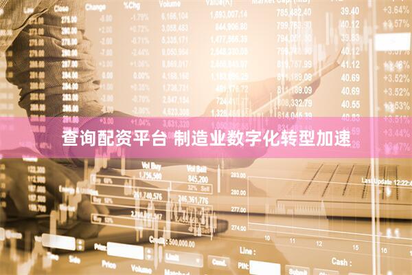 查询配资平台 制造业数字化转型加速