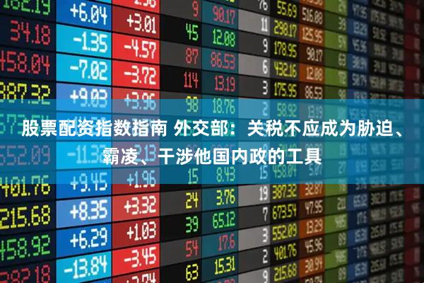 股票配资指数指南 外交部：关税不应成为胁迫、霸凌、干涉他国内政的工具