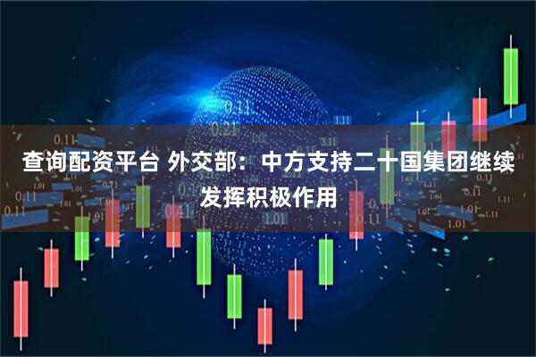 查询配资平台 外交部：中方支持二十国集团继续发挥积极作用
