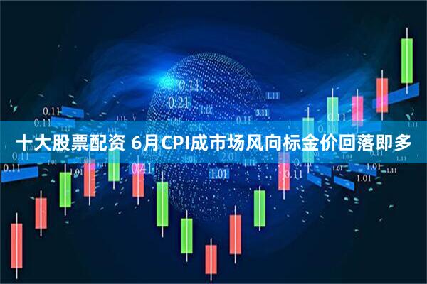 十大股票配资 6月CPI成市场风向标金价回落即多