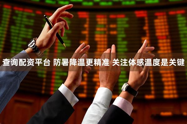 查询配资平台 防暑降温更精准 关注体感温度是关键