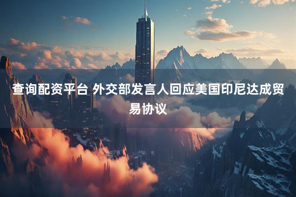 查询配资平台 外交部发言人回应美国印尼达成贸易协议