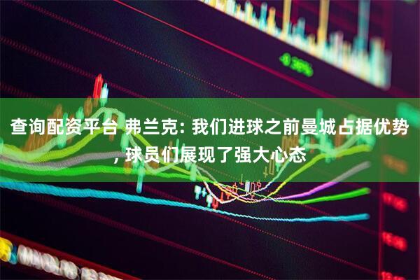 查询配资平台 弗兰克: 我们进球之前曼城占据优势, 球员们展现了强大心态