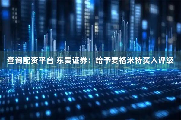 查询配资平台 东吴证券：给予麦格米特买入评级
