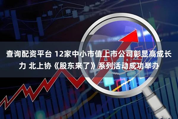 查询配资平台 12家中小市值上市公司彰显高成长力 北上协《股东来了》系列活动成功举办