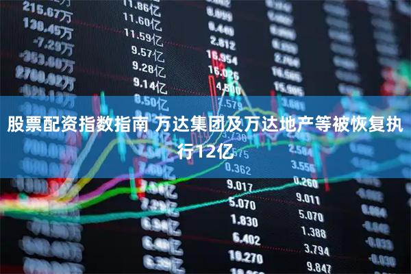 股票配资指数指南 万达集团及万达地产等被恢复执行12亿