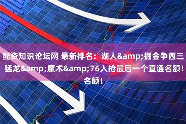 配资知识论坛网 最新排名：湖人&掘金争西三 猛龙&魔术&76人抢最后一个直通名额！