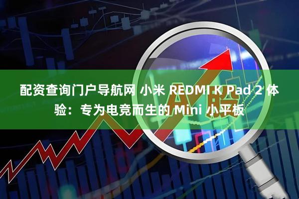 配资查询门户导航网 小米 REDMI K Pad 2 体验：专为电竞而生的 Mini 小平板