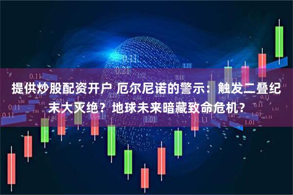 提供炒股配资开户 厄尔尼诺的警示：触发二叠纪末大灭绝？地球未来暗藏致命危机？