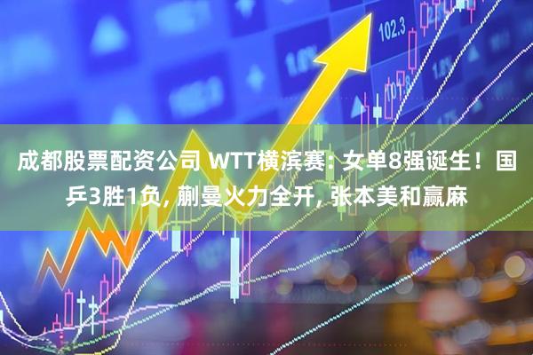 成都股票配资公司 WTT横滨赛: 女单8强诞生！国乒3胜1负, 蒯曼火力全开, 张本美和赢麻