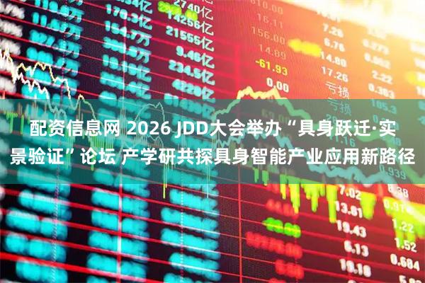 配资信息网 2026 JDD大会举办“具身跃迁·实景验证”论坛 产学研共探具身智能产业应用新路径